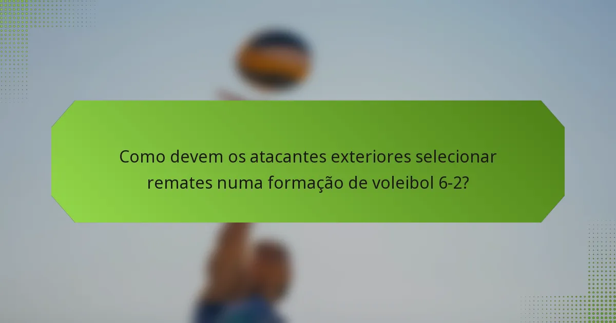 Como devem os atacantes exteriores selecionar remates numa formação de voleibol 6-2?