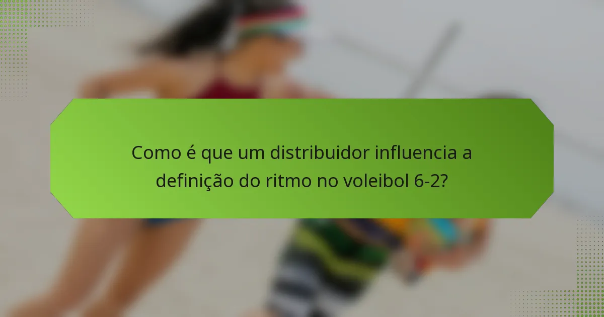 Como é que um distribuidor influencia a definição do ritmo no voleibol 6-2?