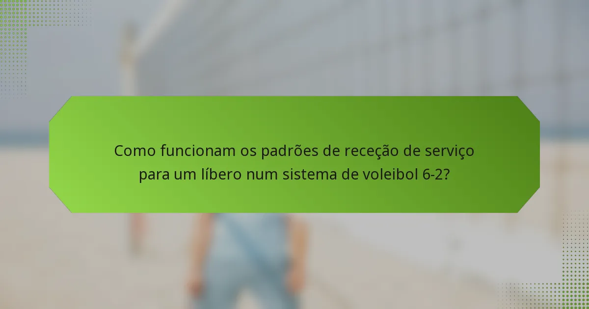 Como funcionam os padrões de receção de serviço para um líbero num sistema de voleibol 6-2?