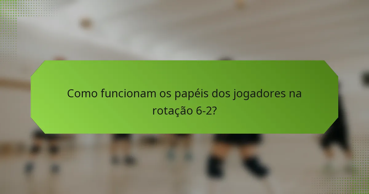 Como funcionam os papéis dos jogadores na rotação 6-2?