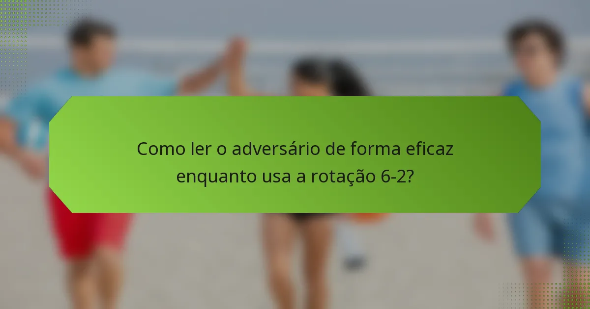 Como ler o adversário de forma eficaz enquanto usa a rotação 6-2?