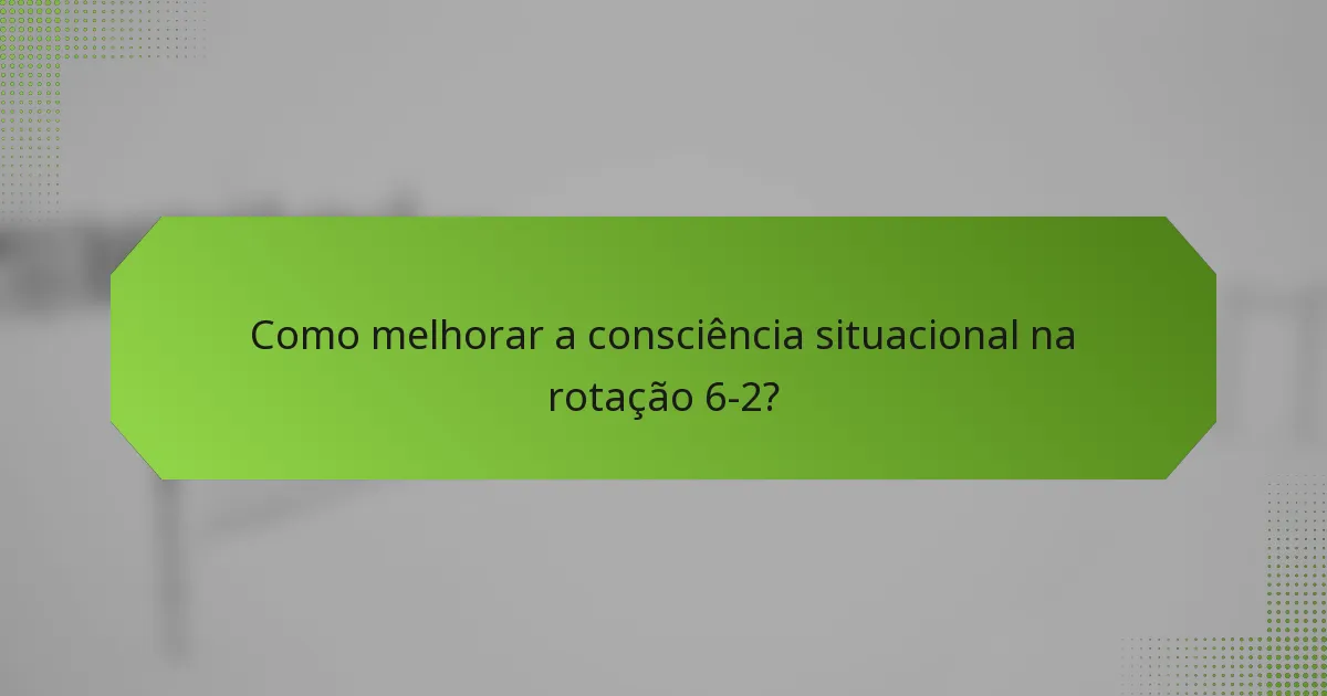 Como melhorar a consciência situacional na rotação 6-2?