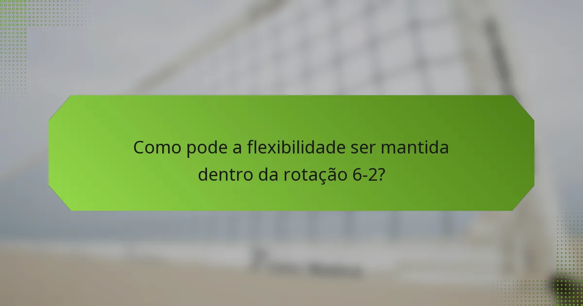 Como pode a flexibilidade ser mantida dentro da rotação 6-2?