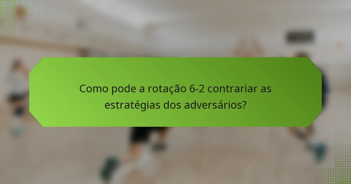 Como pode a rotação 6-2 contrariar as estratégias dos adversários?