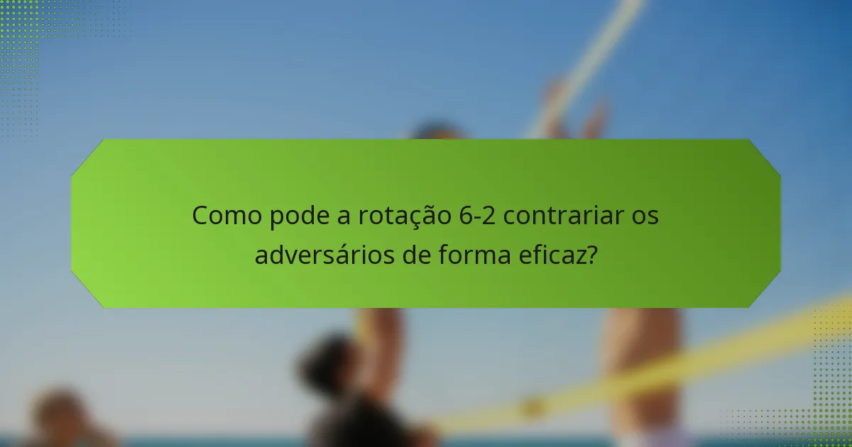 Como pode a rotação 6-2 contrariar os adversários de forma eficaz?