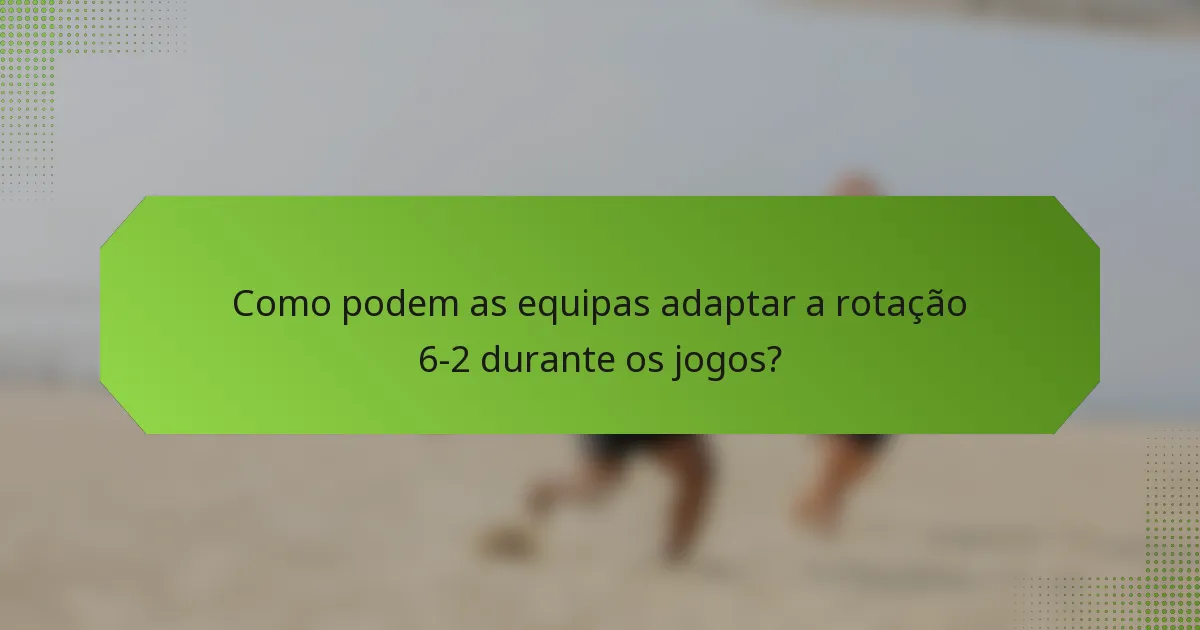 Como podem as equipas adaptar a rotação 6-2 durante os jogos?