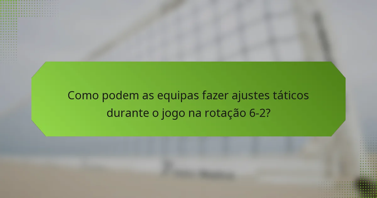 Como podem as equipas fazer ajustes táticos durante o jogo na rotação 6-2?