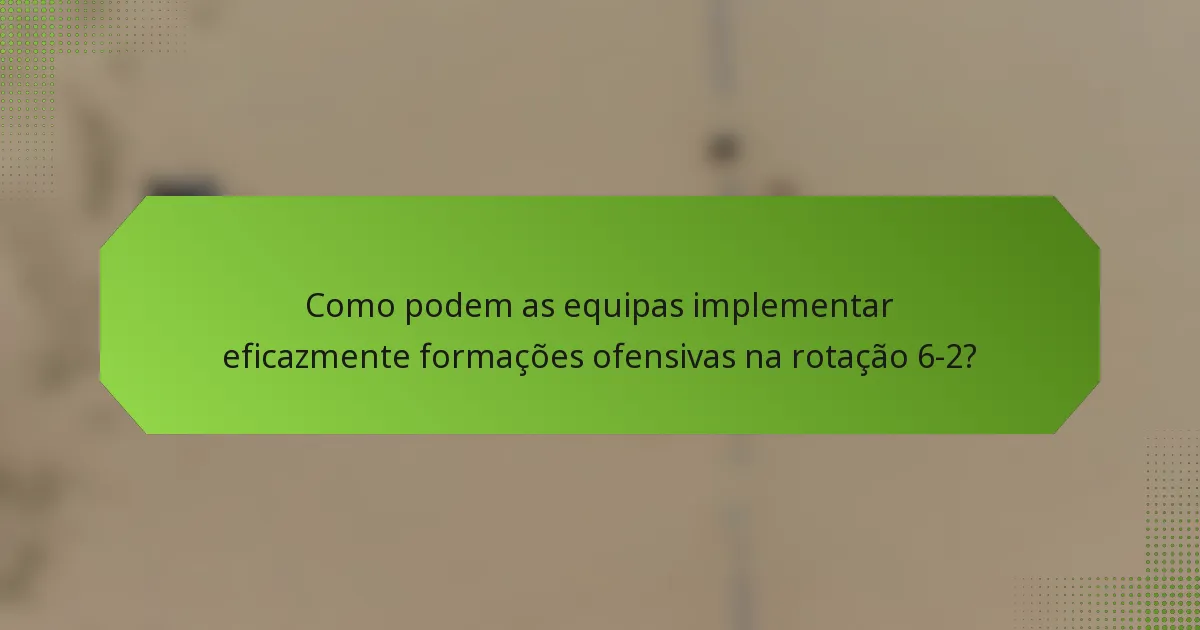Como podem as equipas implementar eficazmente formações ofensivas na rotação 6-2?