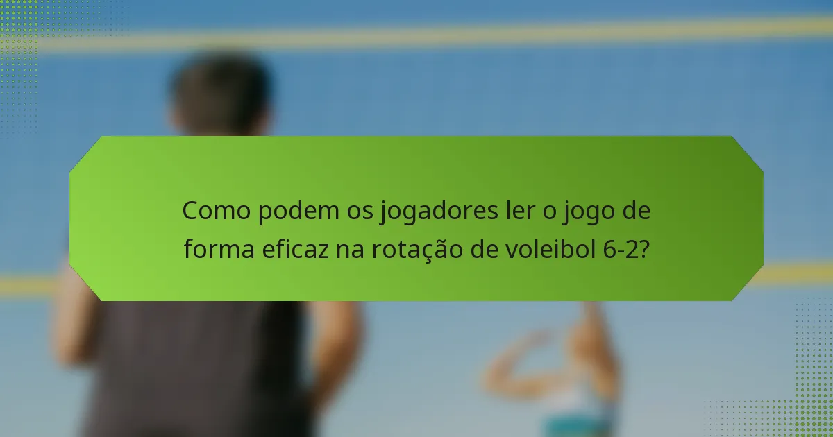 Como podem os jogadores ler o jogo de forma eficaz na rotação de voleibol 6-2?