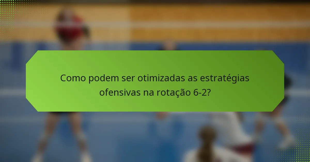 Como podem ser otimizadas as estratégias ofensivas na rotação 6-2?