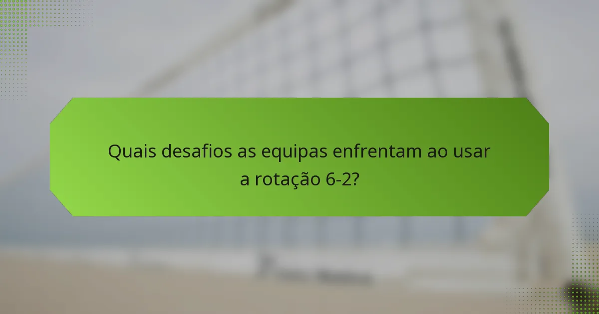 Quais desafios as equipas enfrentam ao usar a rotação 6-2?