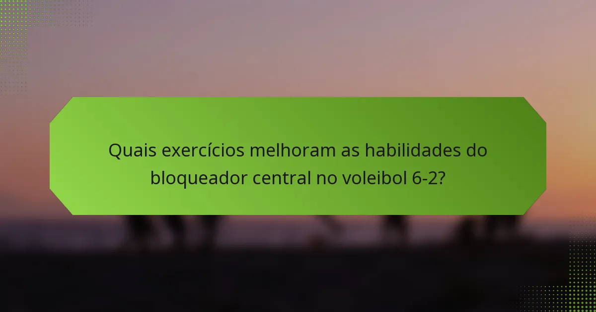 Quais exercícios melhoram as habilidades do bloqueador central no voleibol 6-2?