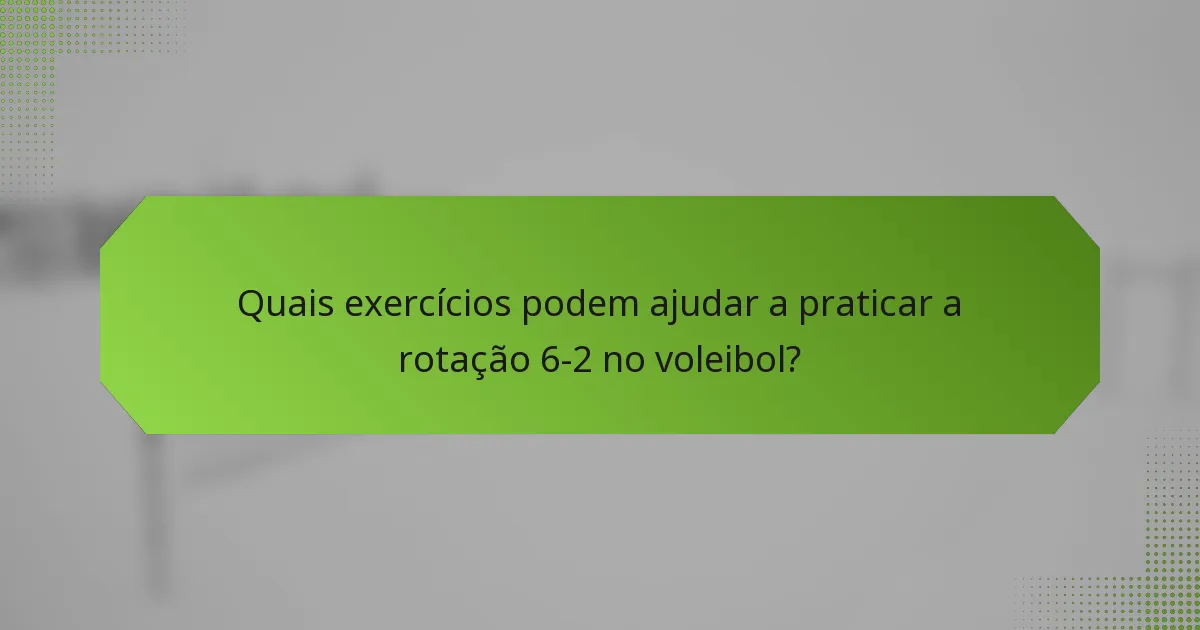 Quais exercícios podem ajudar a praticar a rotação 6-2 no voleibol?