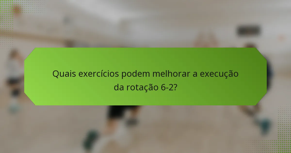 Quais exercícios podem melhorar a execução da rotação 6-2?