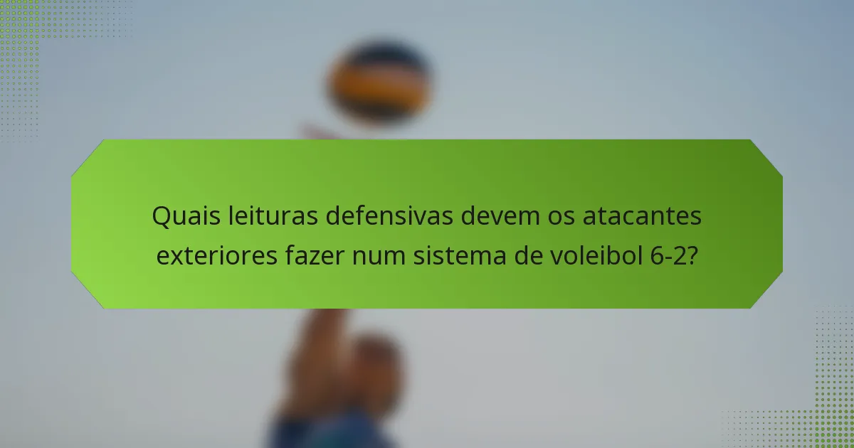Quais leituras defensivas devem os atacantes exteriores fazer num sistema de voleibol 6-2?