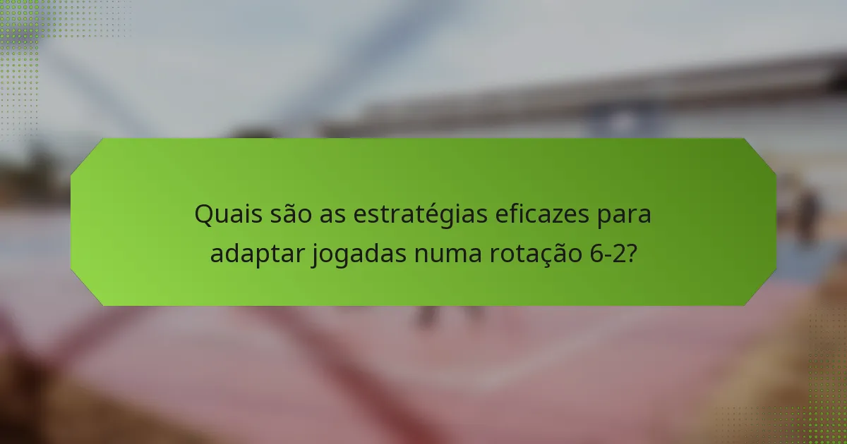 Quais são as estratégias eficazes para adaptar jogadas numa rotação 6-2?