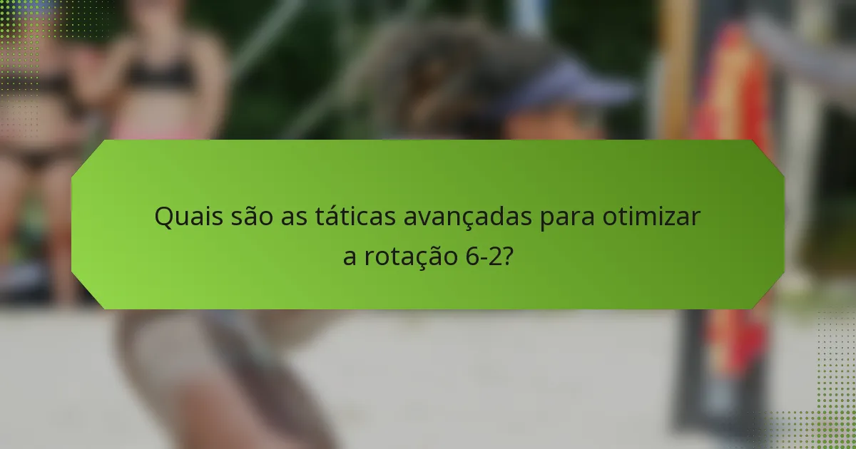 Quais são as táticas avançadas para otimizar a rotação 6-2?