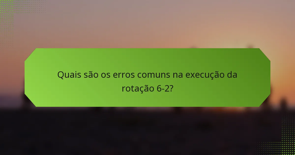 Quais são os erros comuns na execução da rotação 6-2?