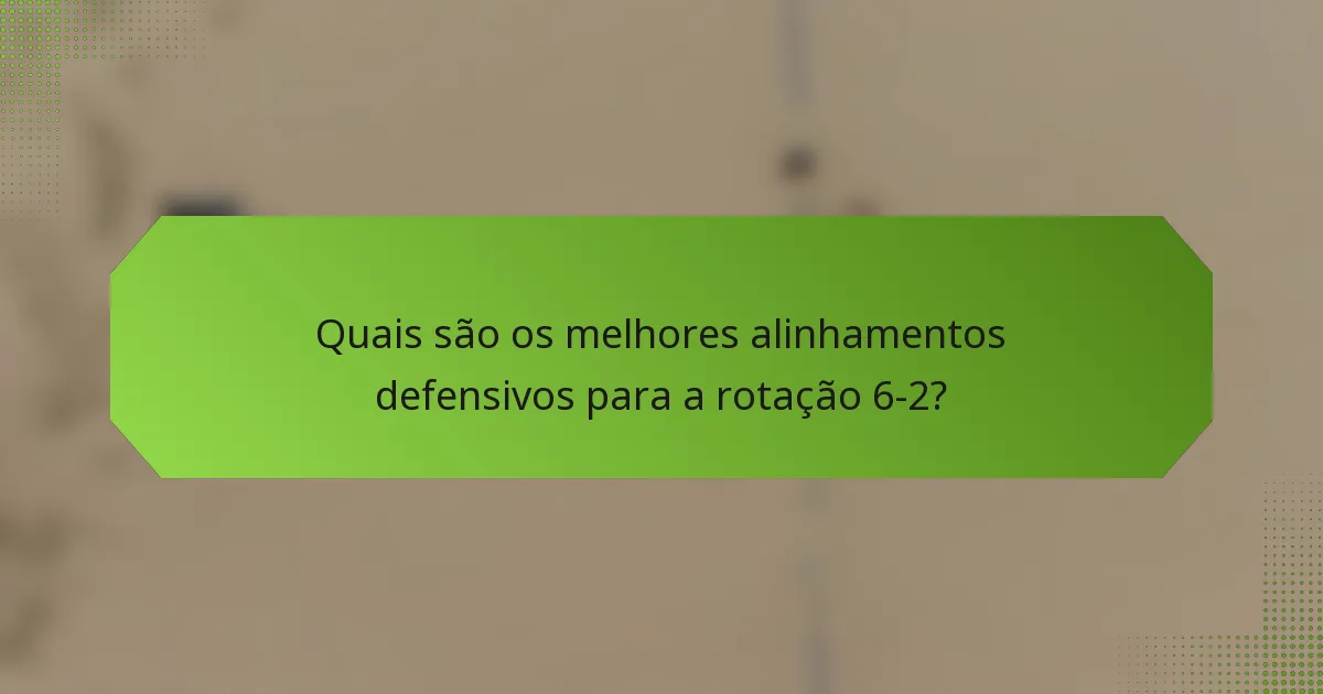 Quais são os melhores alinhamentos defensivos para a rotação 6-2?