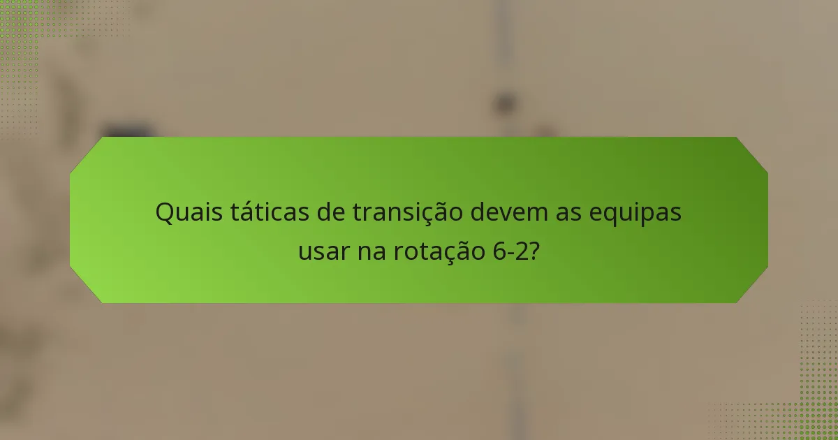 Quais táticas de transição devem as equipas usar na rotação 6-2?