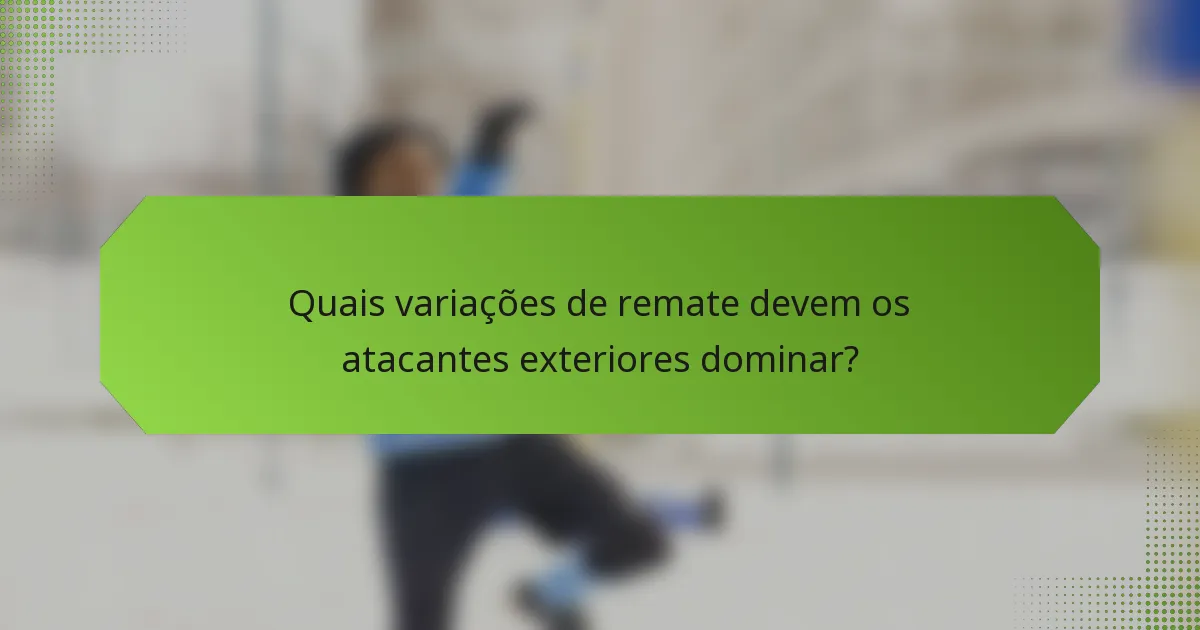 Quais variações de remate devem os atacantes exteriores dominar?