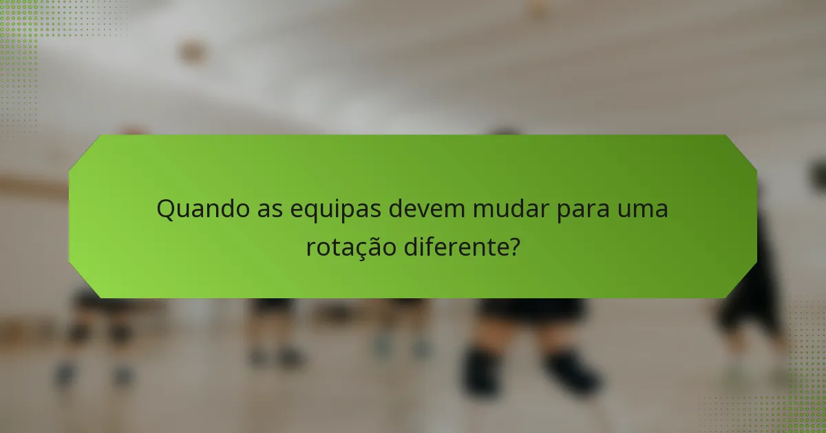 Quando as equipas devem mudar para uma rotação diferente?
